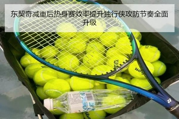 东契奇减重后热身赛效率提升独行侠攻防节奏全面升级