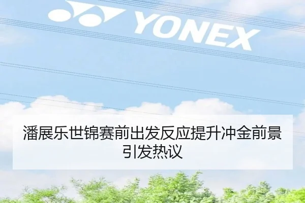 潘展乐世锦赛前出发反应提升冲金前景引发热议