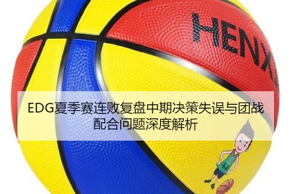 EDG夏季赛连败复盘中期决策失误与团战配合问题深度解析