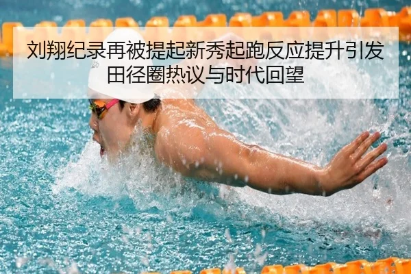 刘翔纪录再被提起新秀起跑反应提升引发田径圈热议与时代回望